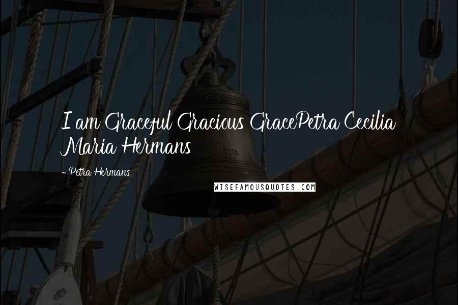 Petra Hermans Quotes: I am Graceful Gracious GracePetra Cecilia Maria Hermans