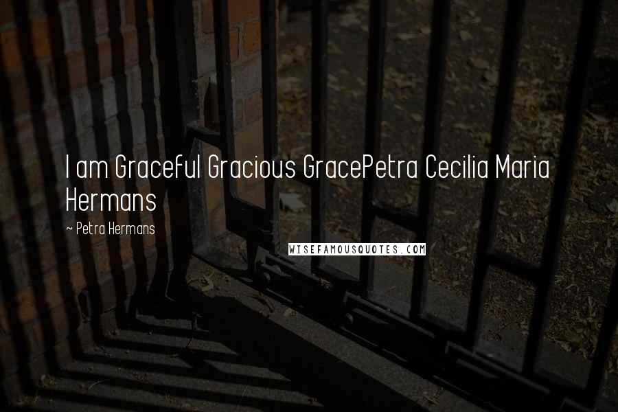 Petra Hermans Quotes: I am Graceful Gracious GracePetra Cecilia Maria Hermans