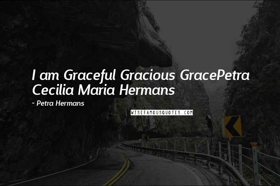 Petra Hermans Quotes: I am Graceful Gracious GracePetra Cecilia Maria Hermans