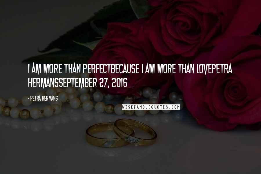 Petra Hermans Quotes: I am more than perfectbecause I am more than lovePetra HermansSeptember 27, 2016