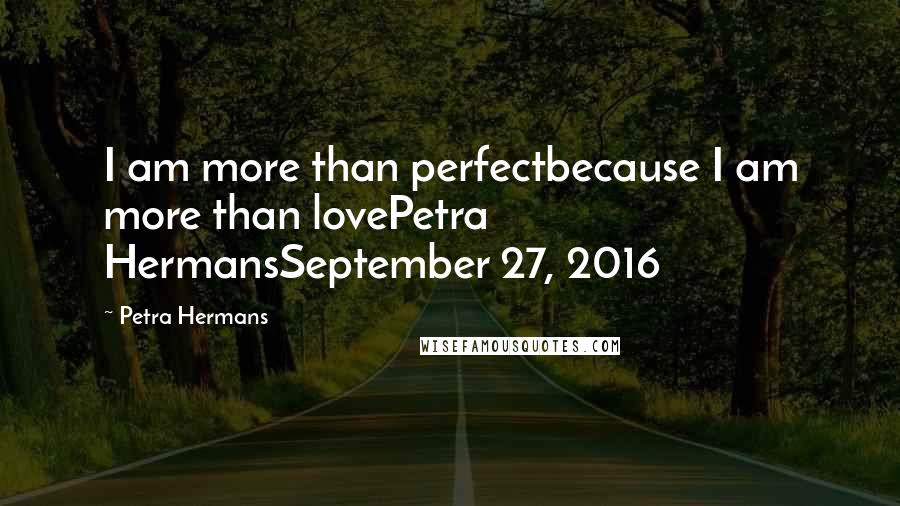 Petra Hermans Quotes: I am more than perfectbecause I am more than lovePetra HermansSeptember 27, 2016