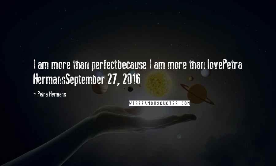 Petra Hermans Quotes: I am more than perfectbecause I am more than lovePetra HermansSeptember 27, 2016