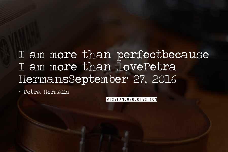 Petra Hermans Quotes: I am more than perfectbecause I am more than lovePetra HermansSeptember 27, 2016