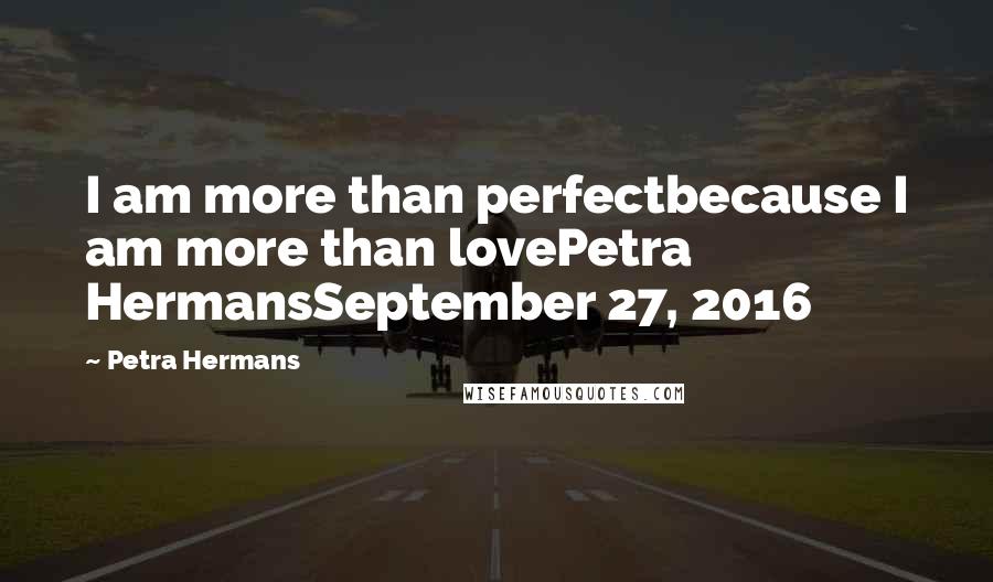 Petra Hermans Quotes: I am more than perfectbecause I am more than lovePetra HermansSeptember 27, 2016