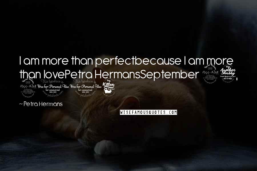 Petra Hermans Quotes: I am more than perfectbecause I am more than lovePetra HermansSeptember 27, 2016