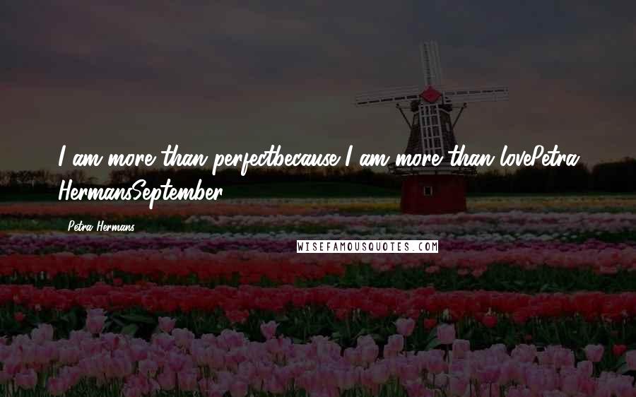 Petra Hermans Quotes: I am more than perfectbecause I am more than lovePetra HermansSeptember 27, 2016