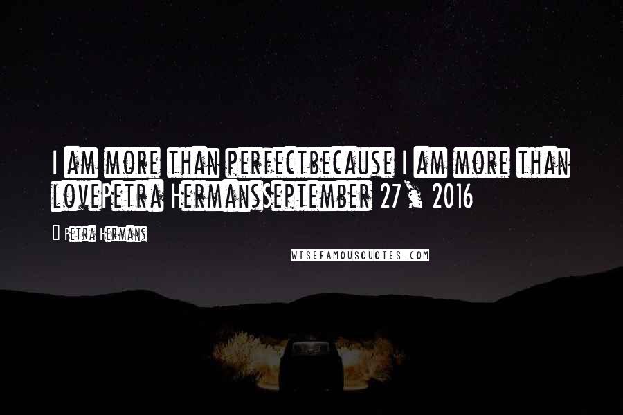 Petra Hermans Quotes: I am more than perfectbecause I am more than lovePetra HermansSeptember 27, 2016