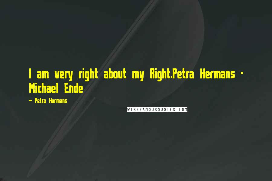 Petra Hermans Quotes: I am very right about my Right.Petra Hermans - Michael Ende