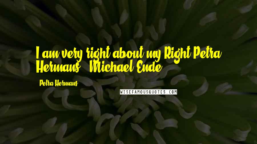 Petra Hermans Quotes: I am very right about my Right.Petra Hermans - Michael Ende