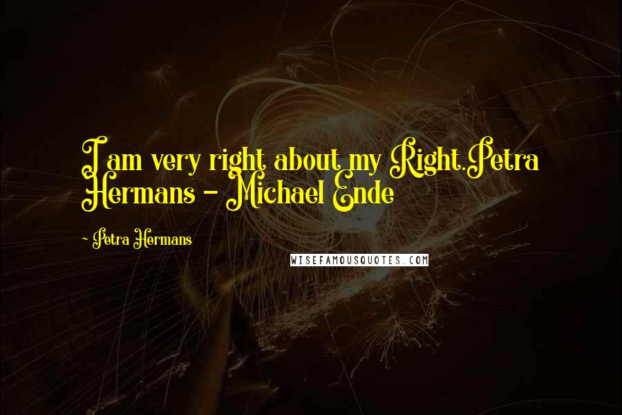 Petra Hermans Quotes: I am very right about my Right.Petra Hermans - Michael Ende