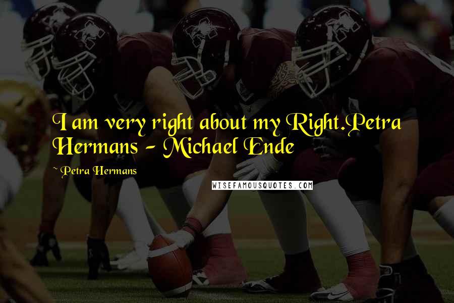 Petra Hermans Quotes: I am very right about my Right.Petra Hermans - Michael Ende