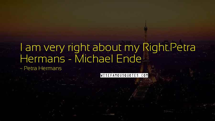 Petra Hermans Quotes: I am very right about my Right.Petra Hermans - Michael Ende