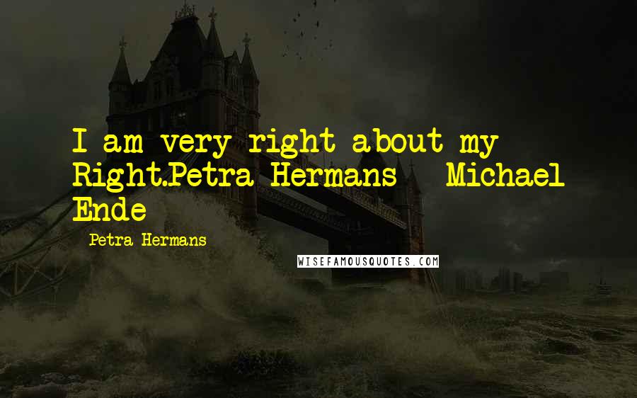 Petra Hermans Quotes: I am very right about my Right.Petra Hermans - Michael Ende