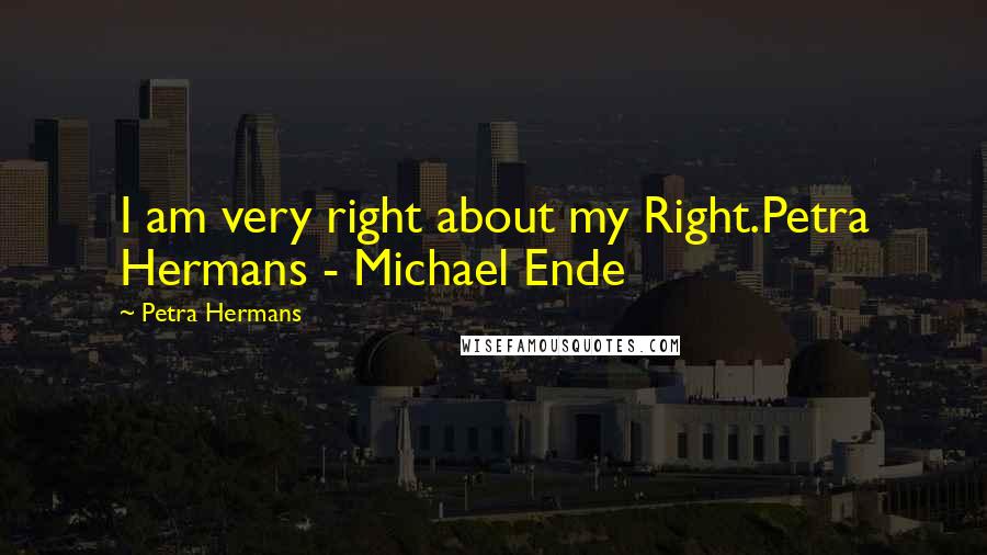 Petra Hermans Quotes: I am very right about my Right.Petra Hermans - Michael Ende