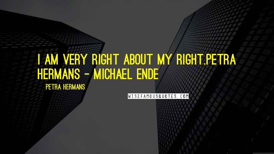 Petra Hermans Quotes: I am very right about my Right.Petra Hermans - Michael Ende