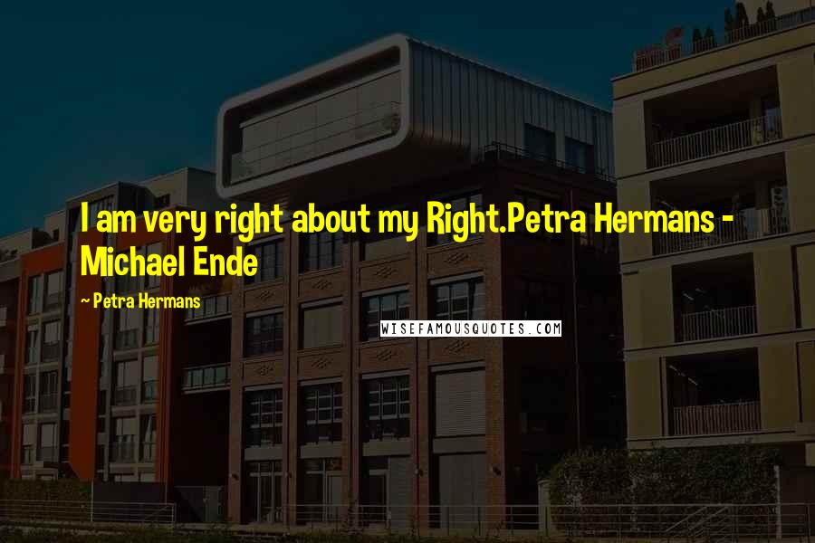 Petra Hermans Quotes: I am very right about my Right.Petra Hermans - Michael Ende