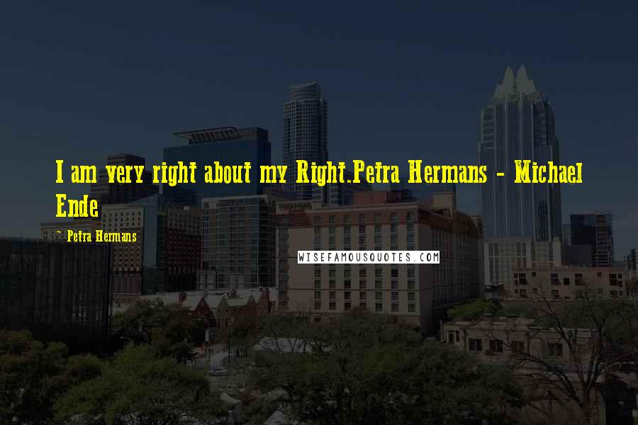 Petra Hermans Quotes: I am very right about my Right.Petra Hermans - Michael Ende