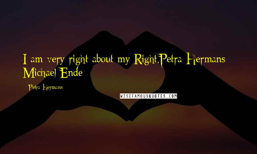 Petra Hermans Quotes: I am very right about my Right.Petra Hermans - Michael Ende