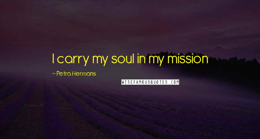 Petra Hermans Quotes: I carry my soul in my mission