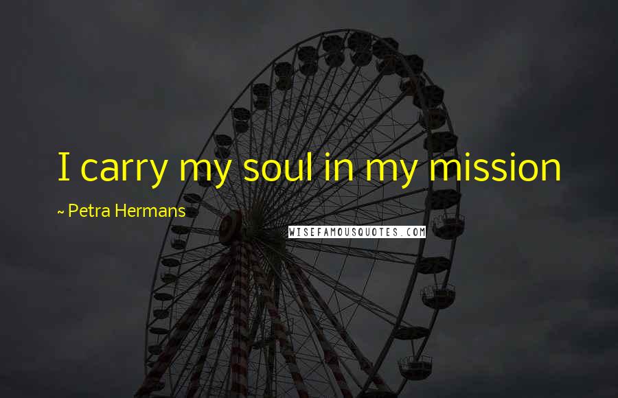 Petra Hermans Quotes: I carry my soul in my mission