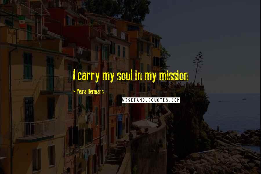 Petra Hermans Quotes: I carry my soul in my mission