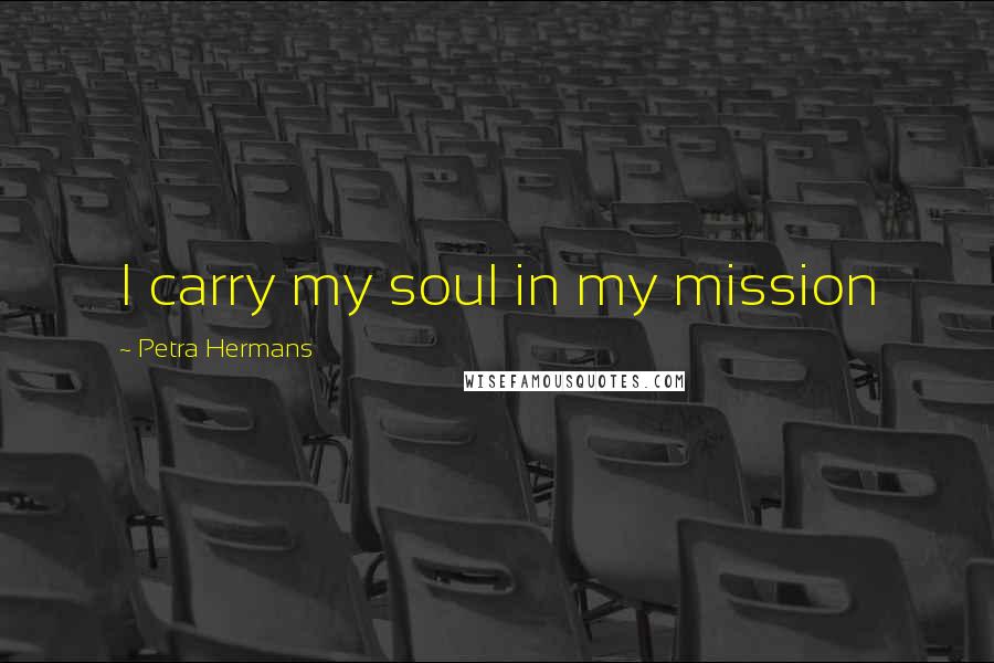 Petra Hermans Quotes: I carry my soul in my mission