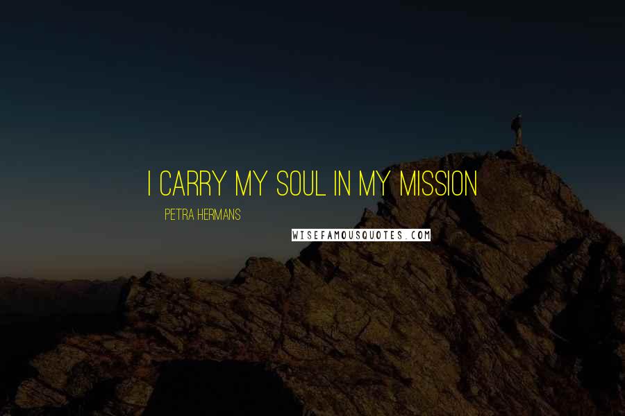 Petra Hermans Quotes: I carry my soul in my mission