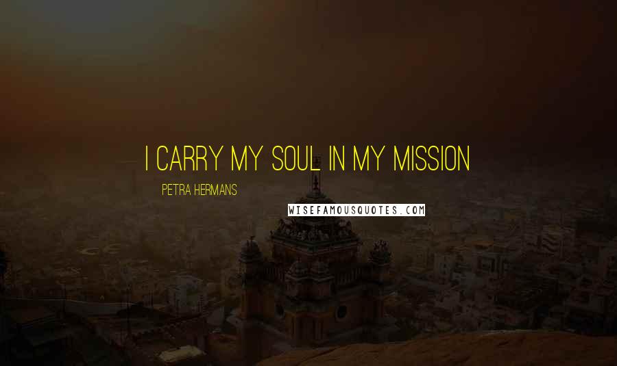 Petra Hermans Quotes: I carry my soul in my mission