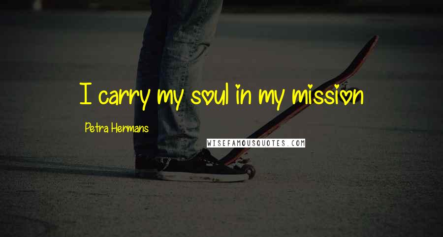 Petra Hermans Quotes: I carry my soul in my mission