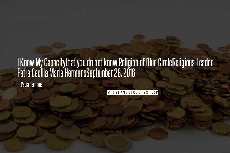 Petra Hermans Quotes: I Know My Capacitythat you do not know.Religion of Blue CircleReligious Leader Petra Cecilia Maria HermansSeptember 28, 2016