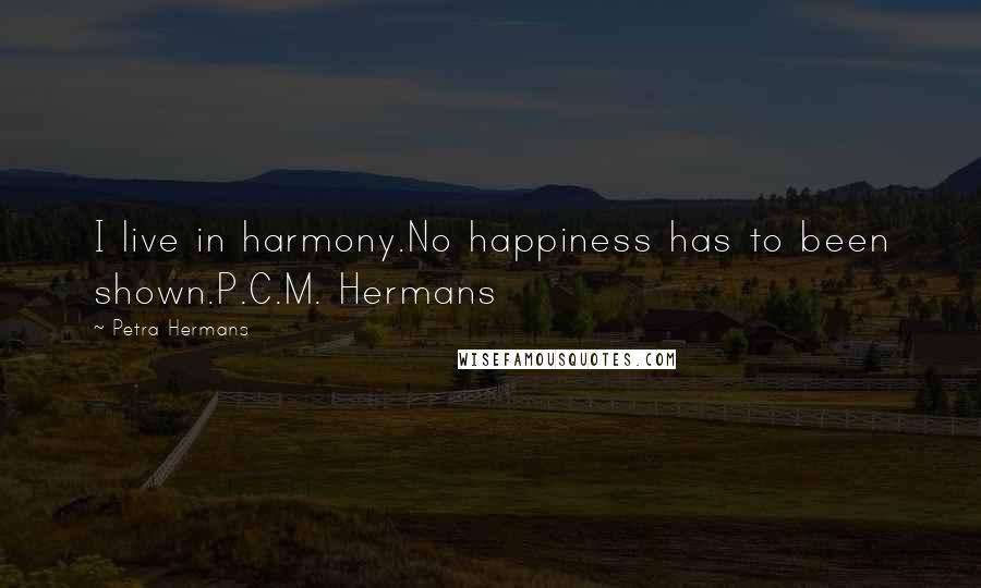 Petra Hermans Quotes: I live in harmony.No happiness has to been shown.P.C.M. Hermans