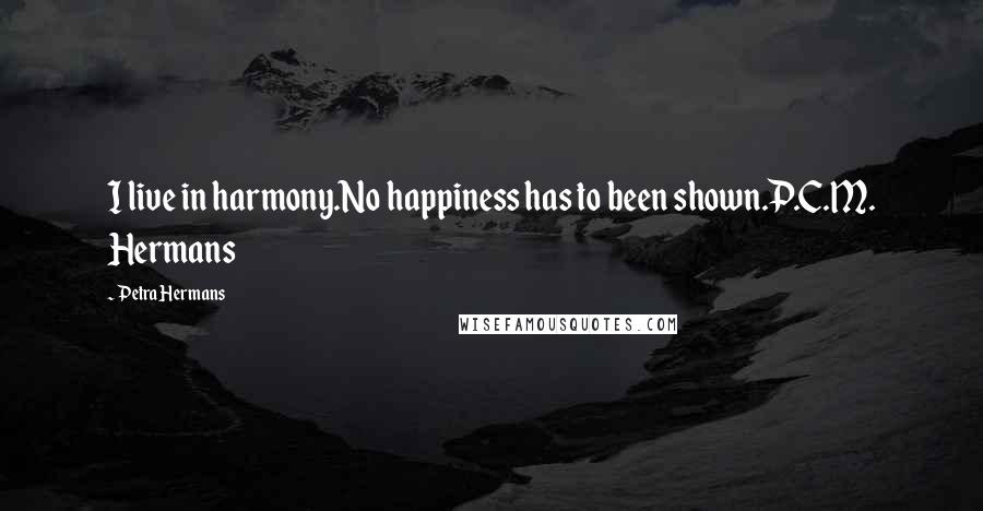 Petra Hermans Quotes: I live in harmony.No happiness has to been shown.P.C.M. Hermans