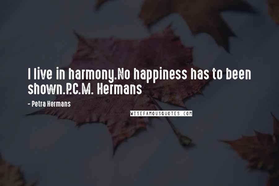 Petra Hermans Quotes: I live in harmony.No happiness has to been shown.P.C.M. Hermans