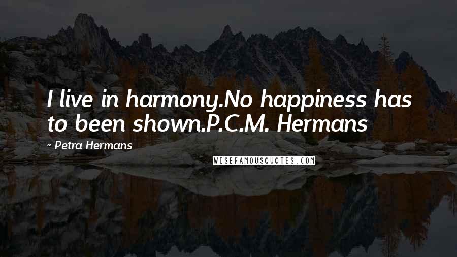 Petra Hermans Quotes: I live in harmony.No happiness has to been shown.P.C.M. Hermans