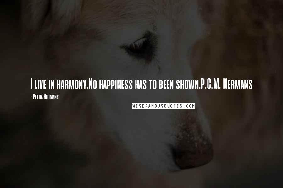 Petra Hermans Quotes: I live in harmony.No happiness has to been shown.P.C.M. Hermans