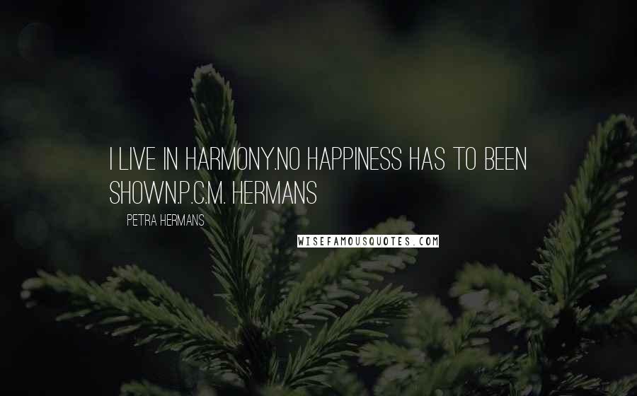 Petra Hermans Quotes: I live in harmony.No happiness has to been shown.P.C.M. Hermans