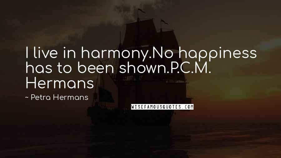 Petra Hermans Quotes: I live in harmony.No happiness has to been shown.P.C.M. Hermans