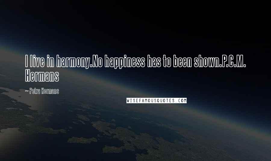 Petra Hermans Quotes: I live in harmony.No happiness has to been shown.P.C.M. Hermans