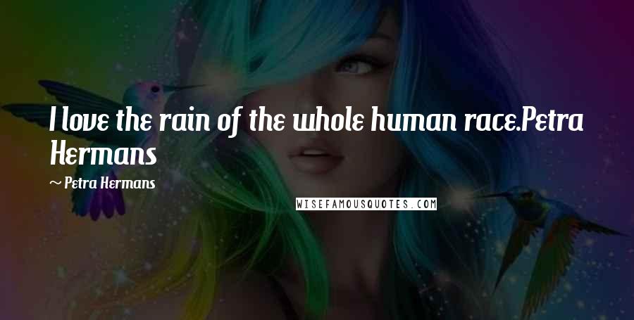 Petra Hermans Quotes: I love the rain of the whole human race.Petra Hermans