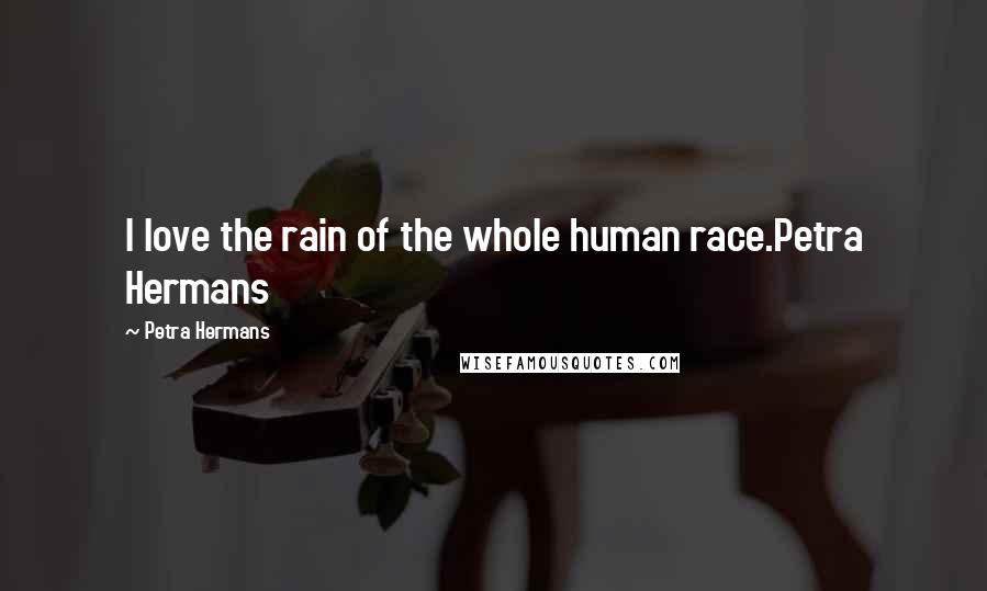 Petra Hermans Quotes: I love the rain of the whole human race.Petra Hermans