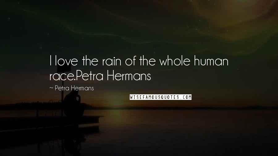 Petra Hermans Quotes: I love the rain of the whole human race.Petra Hermans