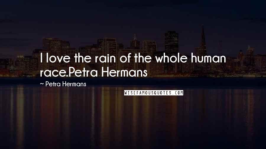 Petra Hermans Quotes: I love the rain of the whole human race.Petra Hermans