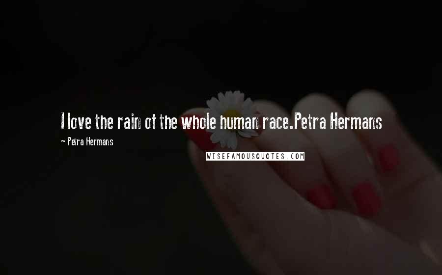 Petra Hermans Quotes: I love the rain of the whole human race.Petra Hermans