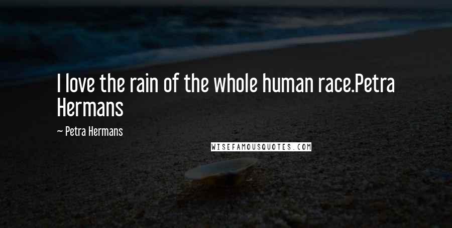 Petra Hermans Quotes: I love the rain of the whole human race.Petra Hermans