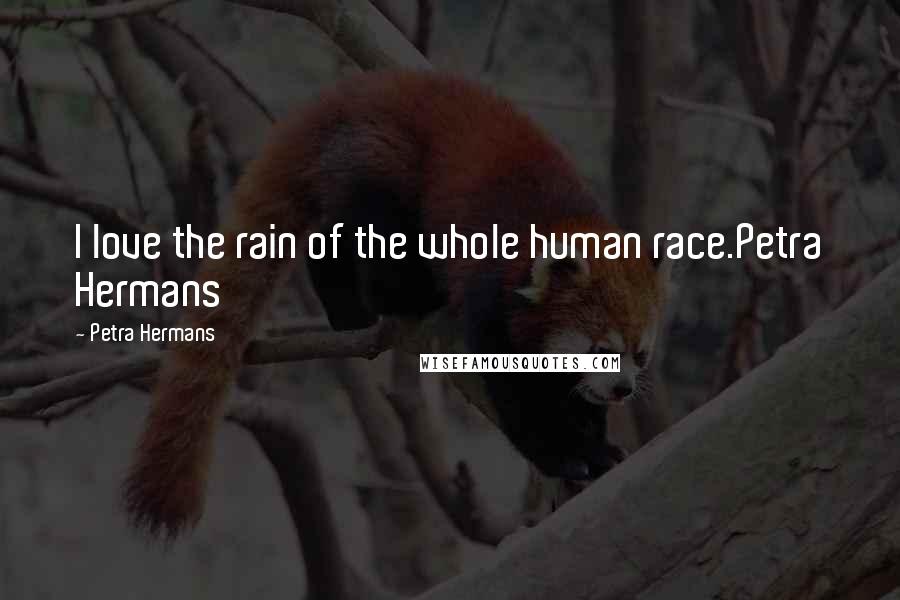 Petra Hermans Quotes: I love the rain of the whole human race.Petra Hermans