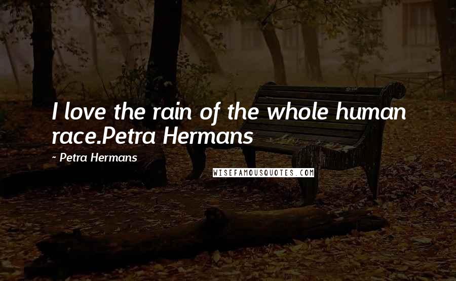 Petra Hermans Quotes: I love the rain of the whole human race.Petra Hermans