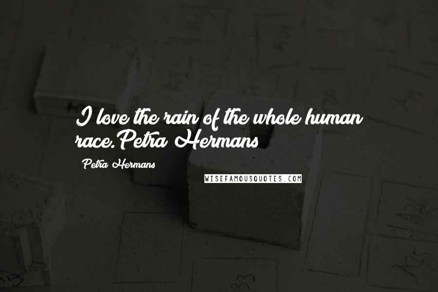 Petra Hermans Quotes: I love the rain of the whole human race.Petra Hermans