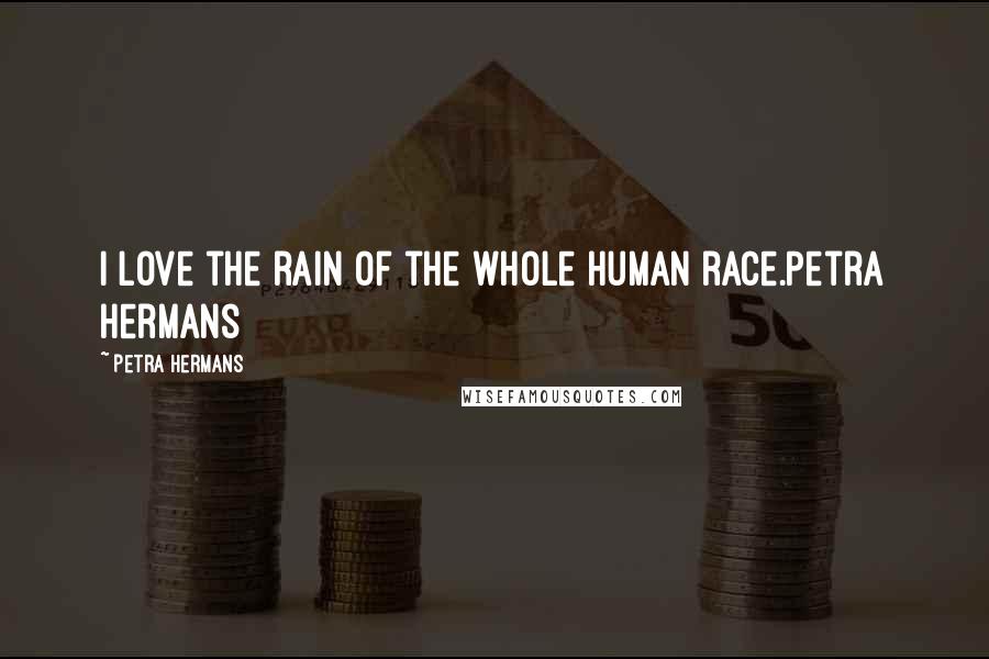 Petra Hermans Quotes: I love the rain of the whole human race.Petra Hermans