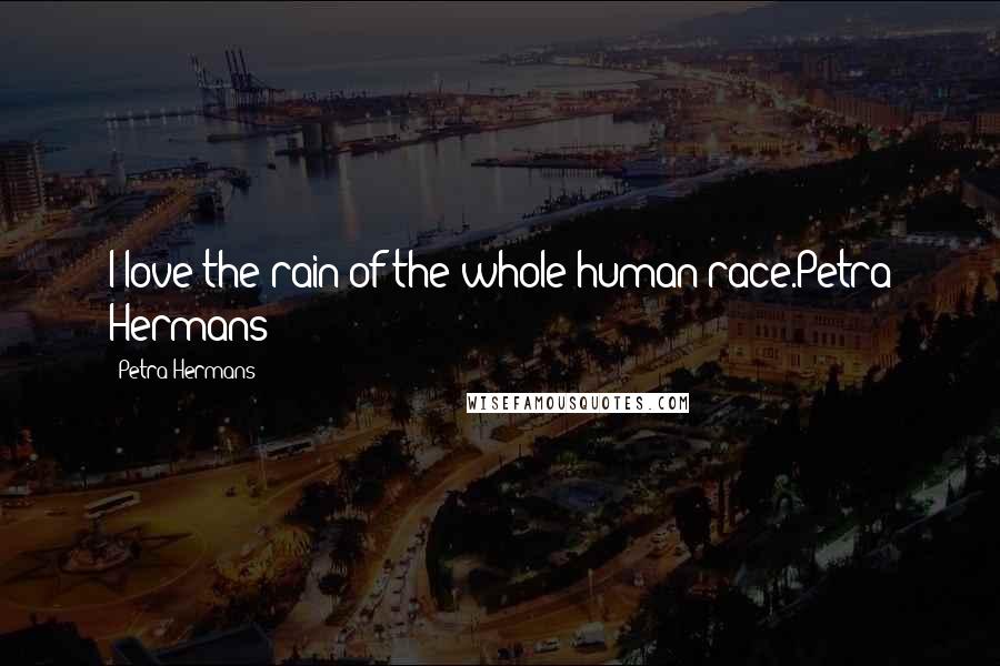 Petra Hermans Quotes: I love the rain of the whole human race.Petra Hermans