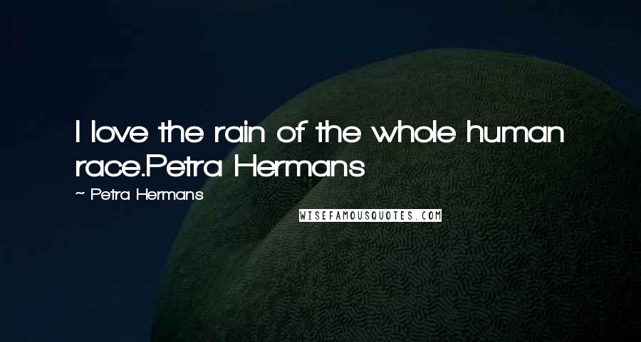 Petra Hermans Quotes: I love the rain of the whole human race.Petra Hermans